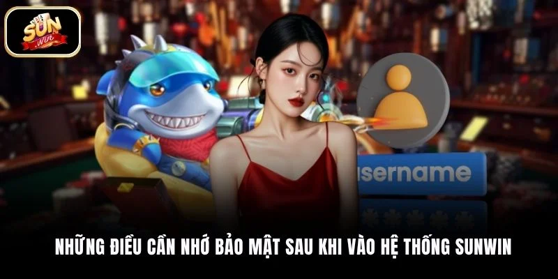 Những điều cần nhớ bảo mật sau khi vào hệ thống SUNWIN