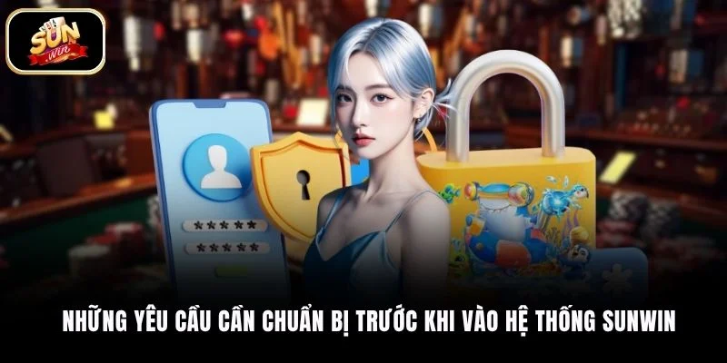 Những yêu cầu cần chuẩn bị trước khi vào hệ thống SUNWIN